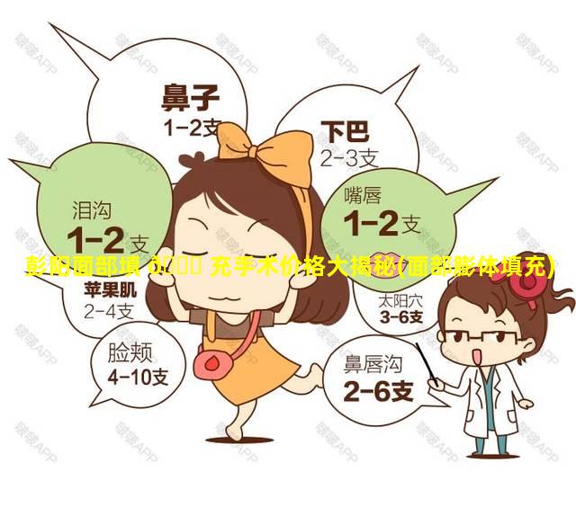 彭阳面部填 💐 充手术价格大揭秘(面部膨体填充)